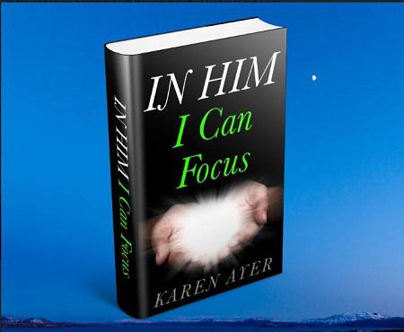 IN HIM I Can Focus by Karen Ayer